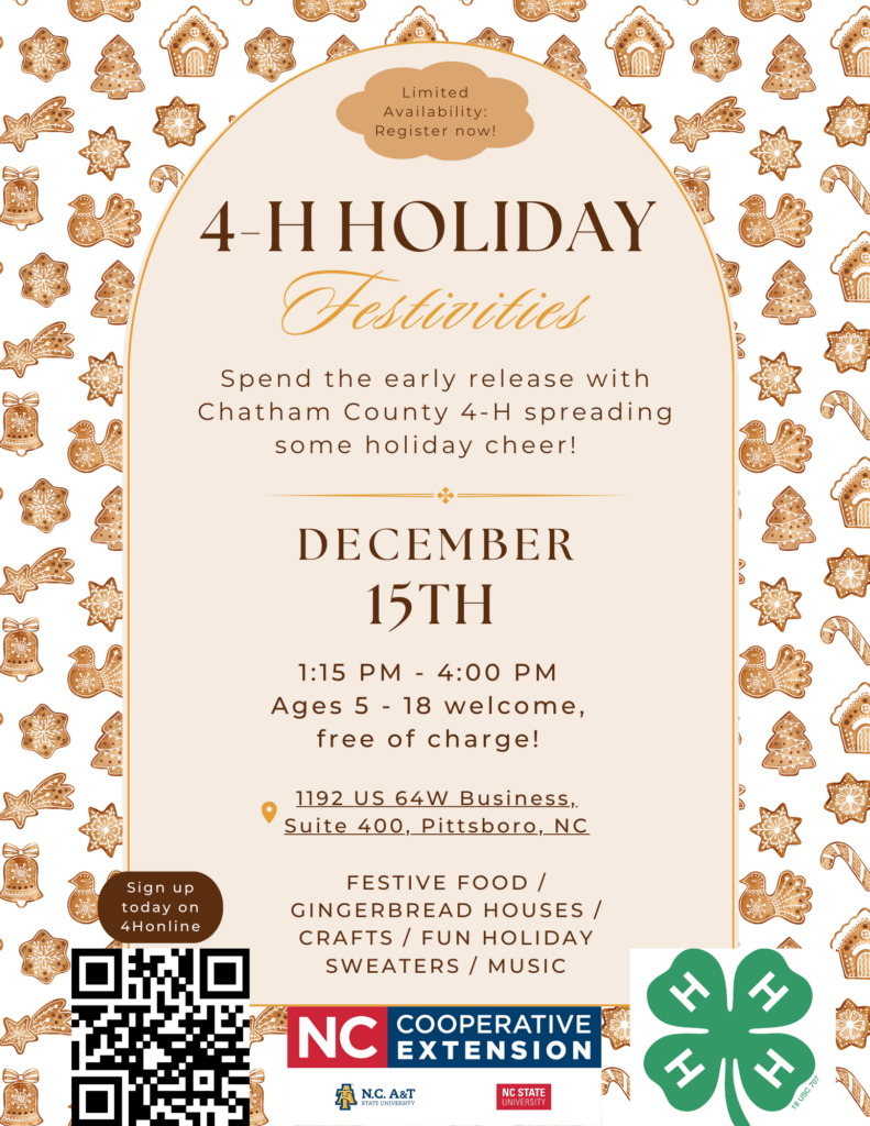 Limited Availability: Register now! Spend the early release with Chatham County 4-H spreading some holiday cheer! December 15, 1:15 - 4:00, Ages 5 -18. Free of charge. 1192 US 64W Business, Suite 400, Pittsboro, NC. Festive food / Gingerbread houses / Crafts / Fun Holiday Sweaters / Music 
